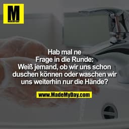 Hab mal ne Frage in die Runde: Weiß jemand, ob wir uns schon duschen können oder waschen wir uns weiterhin nur die Hände