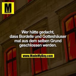 Wer hätte gedacht, dass Bordelle und Gotteshäuser mal aus dem selben Grund geschlossen werden.