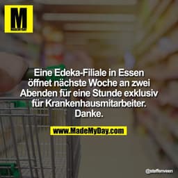 Eine Edeka-Filiale in Essen
öffnet nächste Woche an zwei
Abenden für eine Stunde
exklusiv für Krankenhausmitarbeiter.
Da