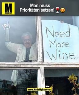 Man muss
Prioritäten setzen!
Need
More
Wine