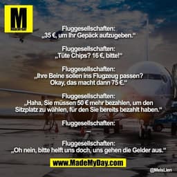 Fluggesellschaften:
„35 €, um Ihr Gepäck aufzugeben.“

Fluggesellschaften:
„Tüte Chips? 16 €, bitte!“

Fluggesellschafte