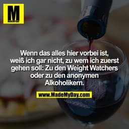 Wenn das alles hier vorbei ist, weiß ich gar nicht, zu wem ich zuerst gehen soll: Zu den Weight Watchers oder zu den ano