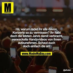 Hä, warum redet ihr alle davon, Konzerte so zu vermissen? Ihr habt doch die letzten Jahre damit verbracht ,verwackelte H