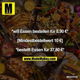 *will Essen bestellen für 8,90 €*

[Mindestbestellwert 10 €]

*bestellt Essen für 37,80 €*