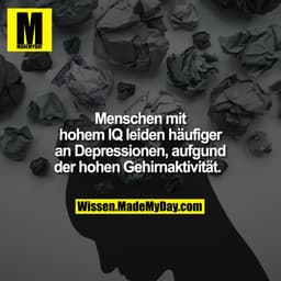 Menschen mit hohem IQ leiden häufiger an Depressionen, aufgund der hohen Gehirnaktivität.