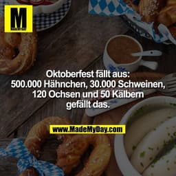 Oktoberfest fällt aus:
500.000 Hähnchen, 30.000 Schweinen,
120 Ochsen und 50 Kälbern
gefällt das.