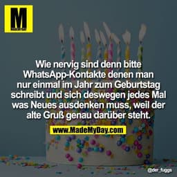 Wie nervig sind denn bitte WhatsApp Kontakte denen man nur einmal im Jahr zum Geburtstag schreibt und sich deswegen jede