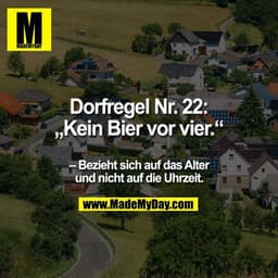 Dorfregel Nr. 22:
„Kein Bier vor vier.“
- Bezieht sich auf das Alter
und nicht auf die Uhrzeit.