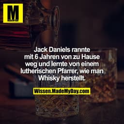 Jack Daniels rannte mit 6 Jahren von zu Hause weg und lernte von
einem lutherischen Pfarrer, wie man Whisky herstellt.