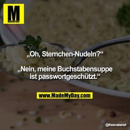 „Oh, Sternchen-Nudeln?“

„Nein, meine Buchstabensuppe ist passwortgeschützt.“