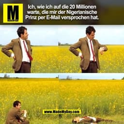 Ich, wie ich auf die 20 Millionen
warte, die mir der Nigerianische
Prinz per E-Mail versprochen hat.