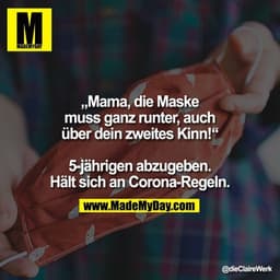 „Mama, die Maske muss ganz runter, auch über dein zweites Kinn!“

5-jährigen abzugeben. Hält sich an Corona-Regeln.