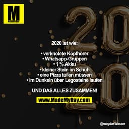 2020 ist wie:

• verknotete Kopfhörer
• Whatsapp-Gruppen
• 1% Akku
• kleiner Stein im Schuh
• eine Pizza teilen müssen
•