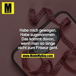 Habe mich gewogen.
Habe zugenommen.
Das kommt davon,
wenn man so lange
nicht zum Friseur geht.