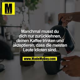 Manchmal musst du dich nur zurücklehnen, deinen Kaffee trinken und akzeptieren, dass die meisten Leute Idioten sind.