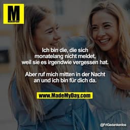 Ich bin die, die sich monatelang nicht meldet, weil sie es irgendwie vergessen hat.

Aber ruf mich mitten in der Nacht a