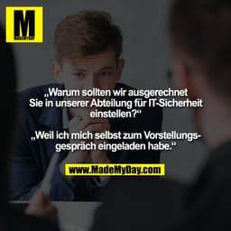 „Warum sollten wir ausgerechnet Sie in unserer
Abteilung für IT-Sicherheit
einstellen?“
„Weil ich mich selbst zum
Vorst