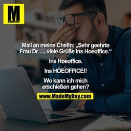 Mail an meine Chefin: „Sehr geehrte Frau Dr. ..., viele Grüße ins Hoeoffice.“

Ins Hoeoffice.

Ins HOEOFFICE!!

Wo kann 