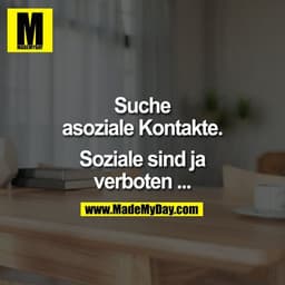 Suche asoziale Kontakte.

Soziale sind ja verboten ...