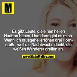 Es gibt Leute, die einen hellen Hautton haben. Und dann gibt es mich. Wenn ich rausgehe, ertönen drei Hornstöße, weil di
