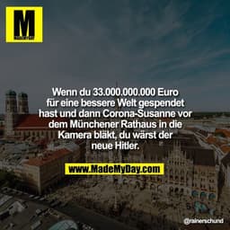 Wenn du 33.000.000.000 Euro für eine bessere Welt gespendet hast und dann Corona-Susanne vor dem Münchener Rathaus in di