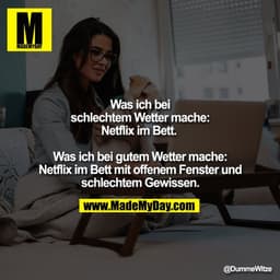 Was ich bei schlechtem Wetter mache: Netflix im Bett. 
Was ich bei gutem Wetter mache: Netflix im Bett mit offenem Fenst