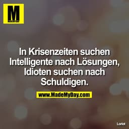 In Krisenzeiten suchen Intelligente nach Lösungen, Idioten suchen nach Schuldigen.

Loriot