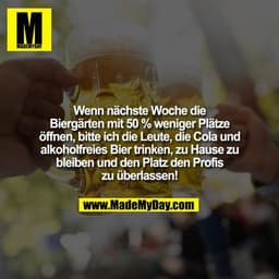 Wenn nächste Woche die Biergärten mit 50% weniger Plätze öffnen, bitte ich die Leute, die Cola und alkoholfreies Bier tr