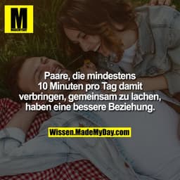 Paare, die mindestens 10 Minuten pro Tag damit verbringen, gemeinsam zu lachen, haben eine bessere Beziehung.