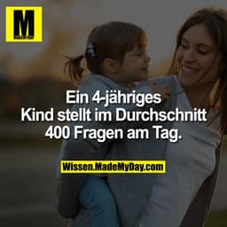 Ein 4-jähriges Kind stellt im Durchschnitt 400 Fragen am Tag.