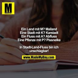 Ein Land mit M? Mailand
Eine Stadt mit K? Karstadt
Ein Fluss mit A? Abfluss
Eine Pflanze mit P? Pissnelke

In Stadt-Land