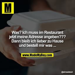 Was? Ich muss im Restaurant jetzt meine Adresse angeben???
Dann bleib ich lieber zu Hause und bestell mir was ...