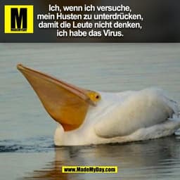 Ich, wenn ich versuche,
mein Husten zu unterdrücken,
damit die Leute nicht denken,
ich habe das Virus.