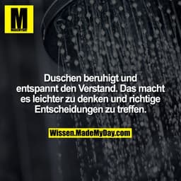Duschen beruhigt und entspannt den Verstand. Das macht es leichter zu denken und richtige Entscheidungen zu treffen.