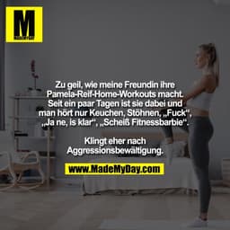 Zu geil, wie meine Freundin ihre Pamela-Reif-Home-Workouts macht. Seit ein paar Tagen ist sie dabei und man hört nur Keu