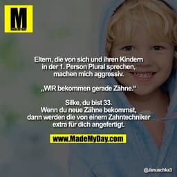 Eltern, die von sich und ihren Kindern in der 1. Person Plural sprechen, machen mich aggressiv.

„WIR bekommen gerade Zä