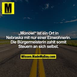 „Monowi“ ist ein Ort in Nebraska mit nur einer Einwohnerin. Die Bürgermeisterin zahlt somit Steuern an sich selbst.