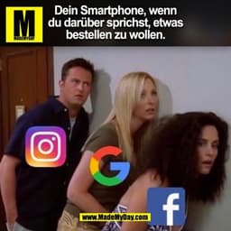 Dein Smartphone, wenn
du darüber sprichst, etwas
bestellen zu wollen.
f