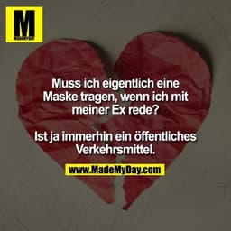 Muss ich eigentlich eine Maske tragen, wenn ich mit meiner Ex rede?
Ist ja immerhin ein öffentliches Verkehrsmittel.