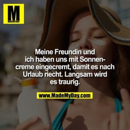 Meine Freundin und ich haben uns mit Sonnencreme eingecremt, damit es nach Urlaub riecht. Langsam wird es traurig.