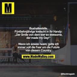 Bushaltestelle. Fünfzehnjährige kreischt in ihr Handy: „Der Smile von dem war so awesome, der made my Day!“

Wenn ich so
