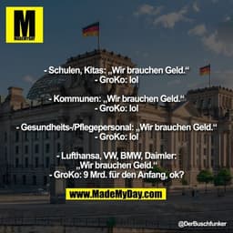 - Schulen, Kitas: „Wir brauchen Geld.“
- GroKo: lol
- Kommunen: „Wir brauchen Geld.“
- GroKo: lol
- Gesundheits-/Pfleg