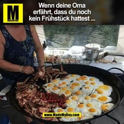 Wenn deine Oma
erfährt, dass du noch
kein Frühstück hattest ...