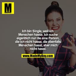 Ich bin Single, weil ich Menschen hasse. Ich suche eigentlich nur die eine Person, die ich nicht hasse, die ebenfalls Me