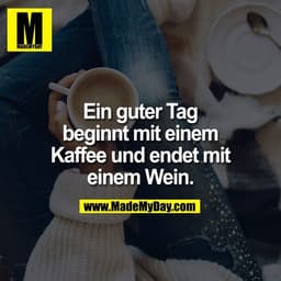 Ein guter Tag beginnt mit einem Kaffee und endet mit einem Wein.