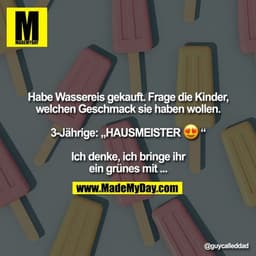 Habe Wassereis gekauft. Frage die Kinder, welchen Geschmack sie haben wollen.

3-Jährige: „HAUSMEISTER �“

Ich denke, ic