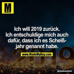 Ich will 2019 zurück. Ich entschuldige mich auch dafür, dass ich es Scheißjahr genannt habe.
