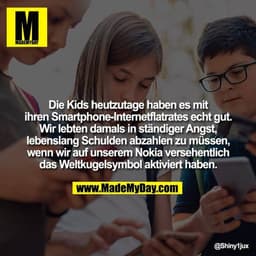 Die Kids heutzutage haben es mit ihren Smartphone-Internetflatrates echt gut.
Wir lebten damals in ständiger Angst, lebe
