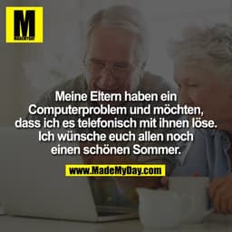 Meine Eltern haben ein Computerproblem und möchten, dass ich es telefonisch mit ihnen löse. Ich wünsche euch allen noch 