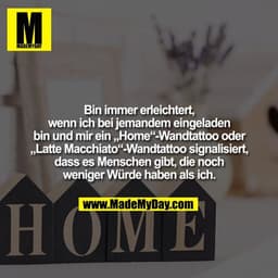 Bin immer erleichtert,
wenn ich bei jemandem eingeladen bin und mir ein „Home“-Wandtattoo oder
„Latte Macchiato“-Wandtat